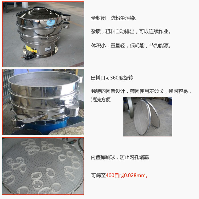 800型全不銹鋼振動篩特點：全封閉，放粉塵污染。雜質(zhì)，粗料自動排出可以連續(xù)作業(yè)。出料口可360度旋轉(zhuǎn)，獨特的網(wǎng)架設(shè)計篩網(wǎng)使用壽命長換網(wǎng)容易清洗方便。內(nèi)置彈跳球，防止網(wǎng)孔堵塞。可篩至400目或0。028mm。雜質(zhì)粗料自動排出，可以連續(xù)作業(yè)，體積小，重量輕，低耗能，節(jié)約能源。